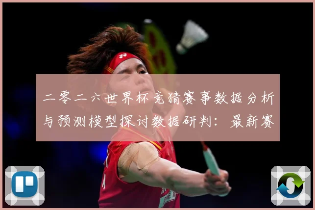 二零二六世界杯竞猜赛事数据分析与预测模型探讨数据研判：最新赛事动态与深度分析