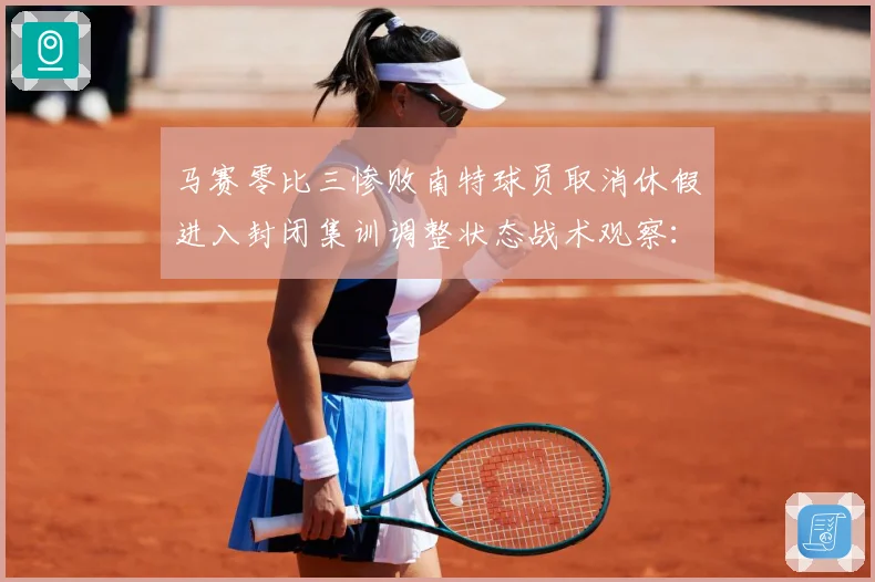 马赛零比三惨败南特球员取消休假进入封闭集训调整状态战术观察：最新赛事动态与深度分析