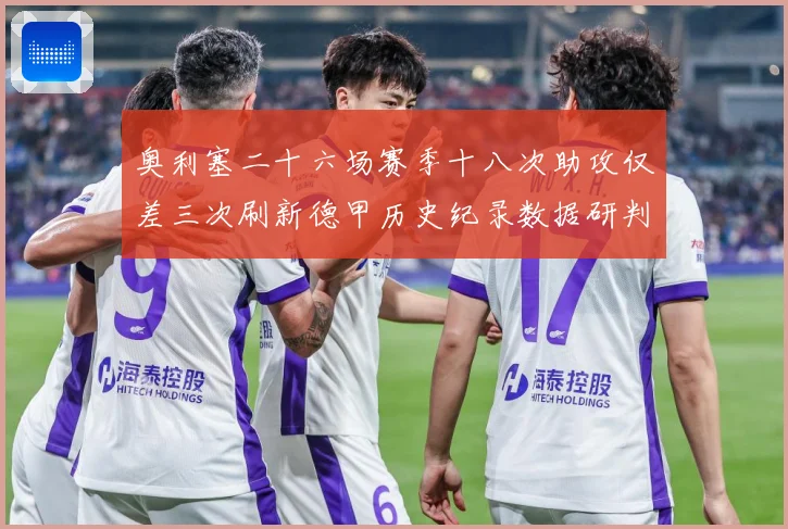 奥利塞二十六场赛季十八次助攻仅差三次刷新德甲历史纪录数据研判：最新赛事动态与深度分析