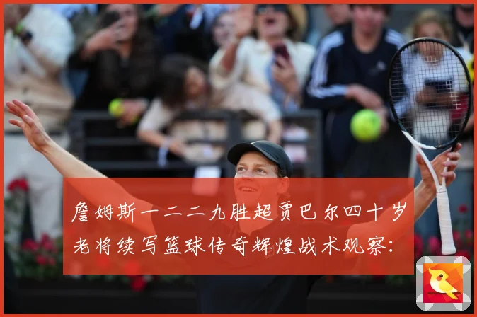 詹姆斯一二二九胜超贾巴尔四十岁老将续写篮球传奇辉煌战术观察：最新赛事动态与深度分析