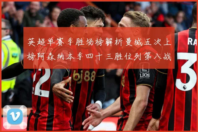 英超单赛季胜场榜解析曼城五次上榜阿森纳本季四十三胜位列第八战术观察：最新赛事动态与深度分析