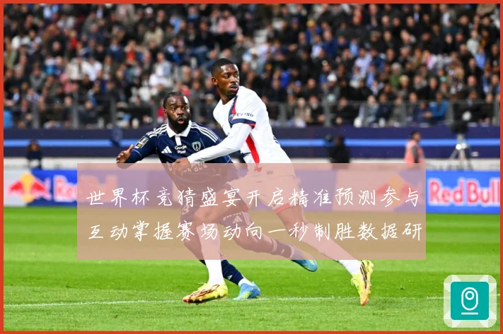 世界杯竞猜盛宴开启精准预测参与互动掌握赛场动向一秒制胜数据研判：最新赛事动态与深度分析