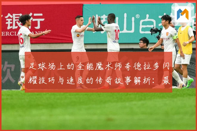 足球场上的全能魔术师夸德拉多闪耀技巧与速度的传奇故事解析：最新赛事动态与深度分析