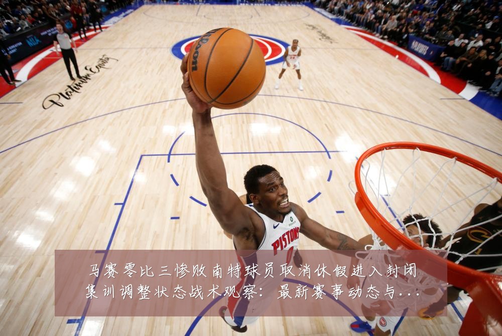 马赛零比三惨败南特球员取消休假进入封闭集训调整状态战术观察：最新赛事动态与深度分析