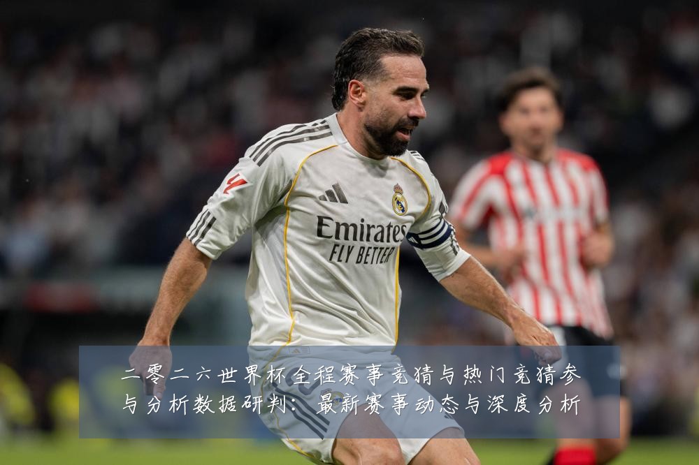 二零二六世界杯全程赛事竞猜与热门竞猜参与分析数据研判：最新赛事动态与深度分析